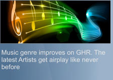 Music genre improves on GHR. The latest Artists get airplay like never before