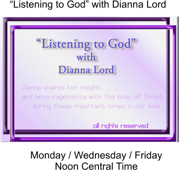 “Listening to God” with Dianna Lord Monday / Wednesday / Friday Noon Central Time